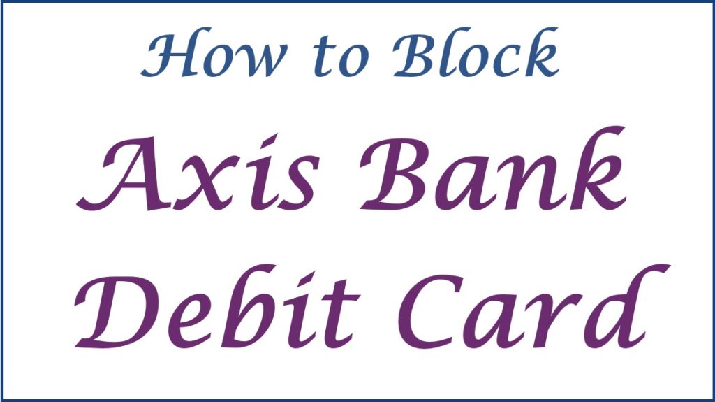How to Block Axis Bank Debit Card, Block Axis ATM Card